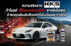 ความจริงจาก HKS: ทำไมแค่ “เช็กระยะตามปกติ” อาจยังไม่พอ… ถ้ารถคุณต้องรับศึกหนักทั้งในเมืองและทางไกล