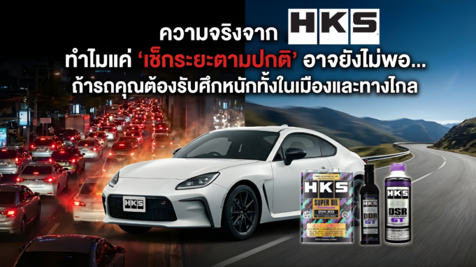 ความจริงจาก HKS: ทำไมแค่ “เช็กระยะตามปกติ” อาจยังไม่พอ… ถ้ารถคุณต้องรับศึกหนักทั้งในเมืองและทางไกล